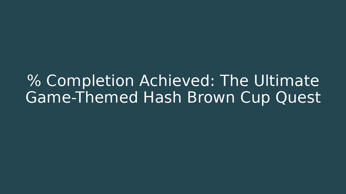 % Completion Achieved: The Ultimate Game-Themed Hash Brown Cup Quest