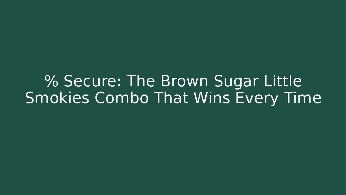 % Secure: The Brown Sugar Little Smokies Combo That Wins Every Time