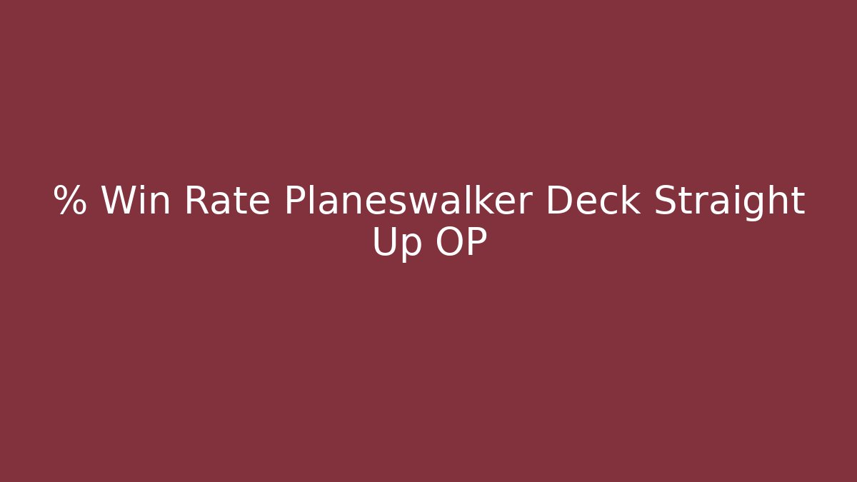 % Win Rate Planeswalker Deck Straight Up OP