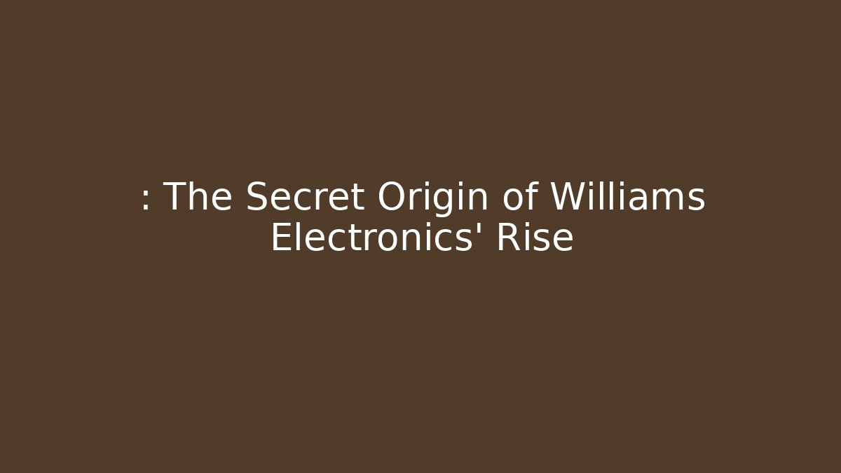 : The Secret Origin of Williams Electronics’ Rise