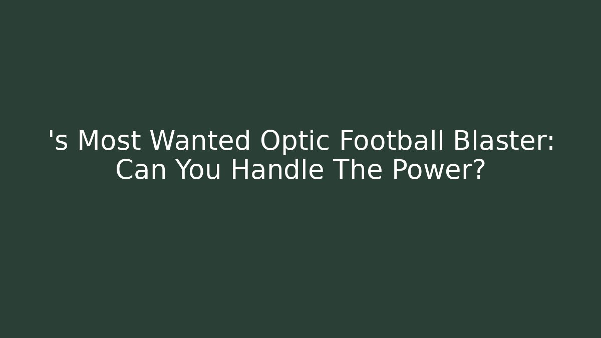’s Most Wanted Optic Football Blaster: Can You Handle The Power?