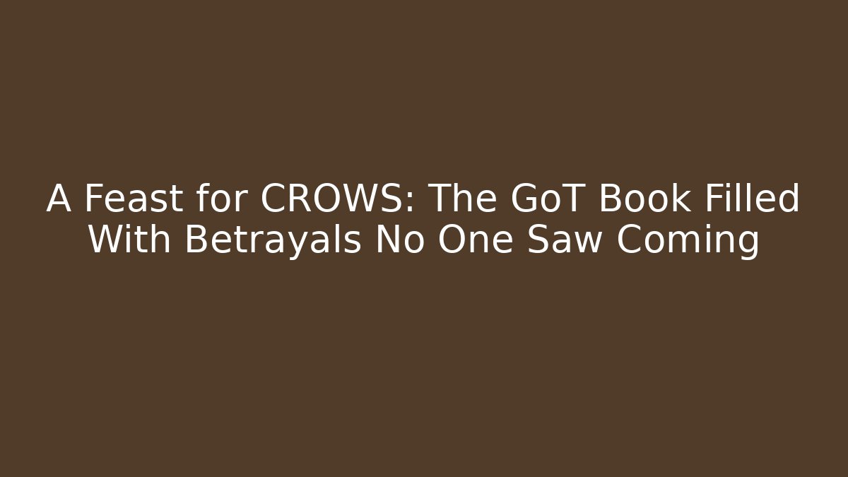 A Feast for CROWS: The GoT Book Filled With Betrayals No One Saw Coming