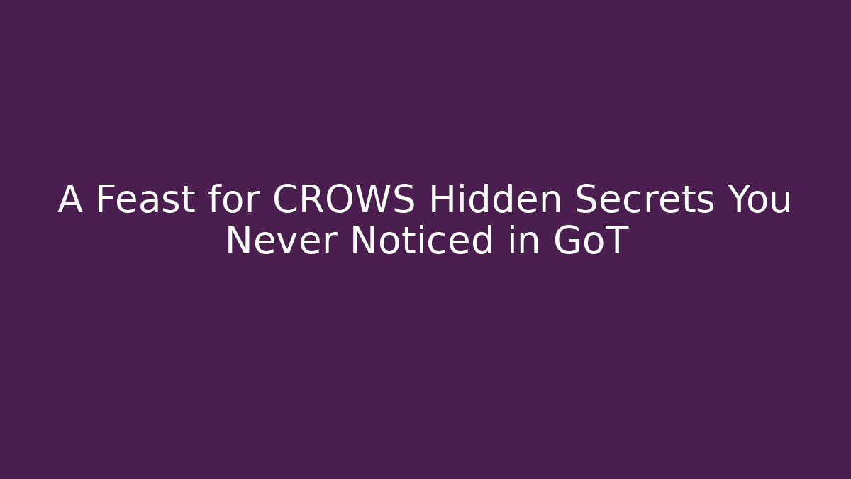 A Feast for CROWS Hidden Secrets You Never Noticed in GoT