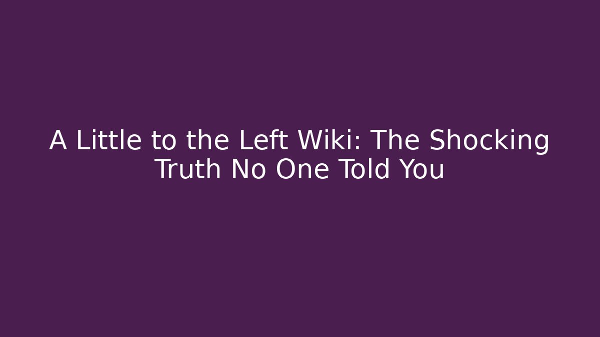 A Little to the Left Wiki: The Shocking Truth No One Told You