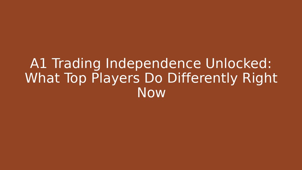 A1 Trading Independence Unlocked: What Top Players Do Differently Right Now