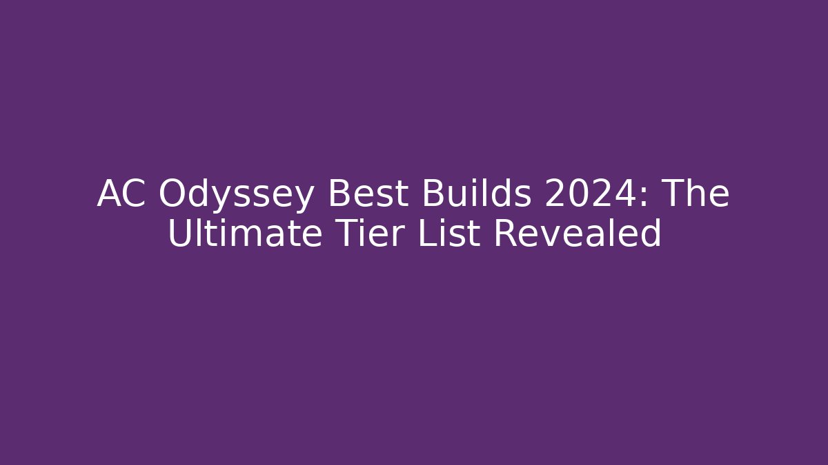 AC Odyssey Best Builds 2024: The Ultimate Tier List Revealed