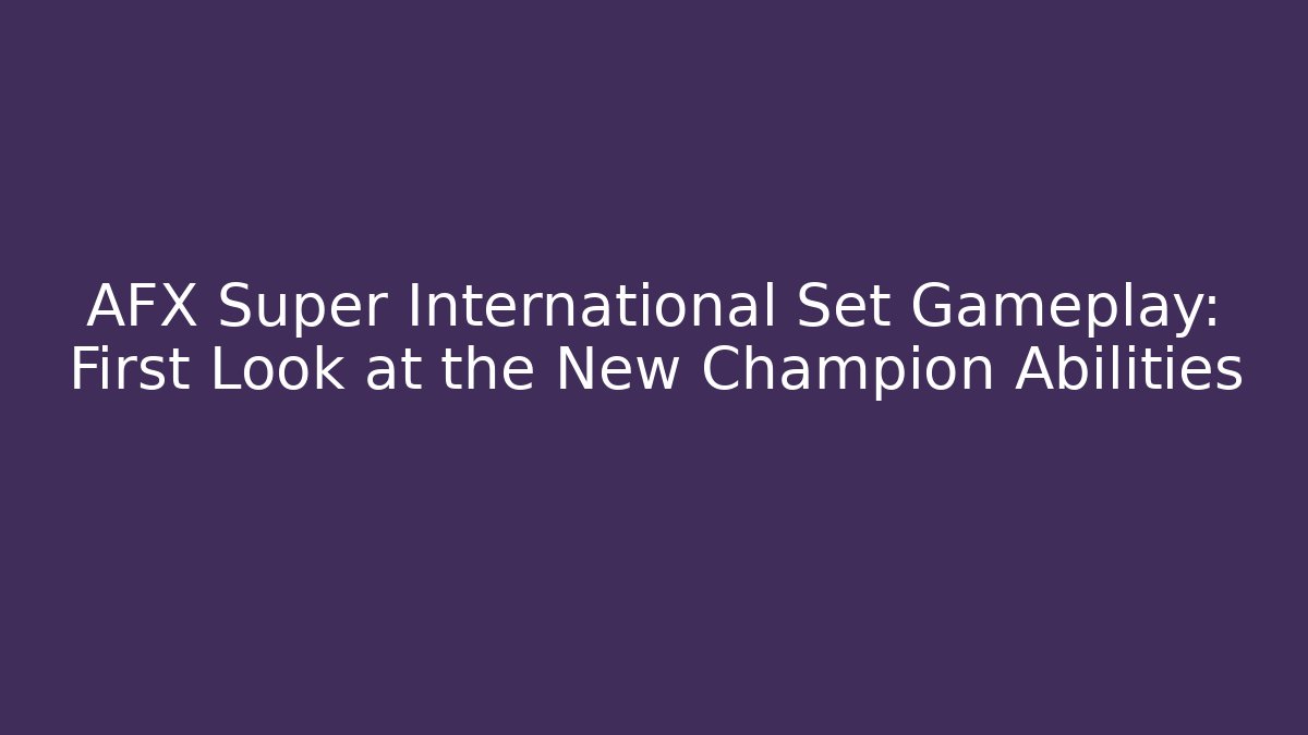 AFX Super International Set Gameplay: First Look at the New Champion Abilities