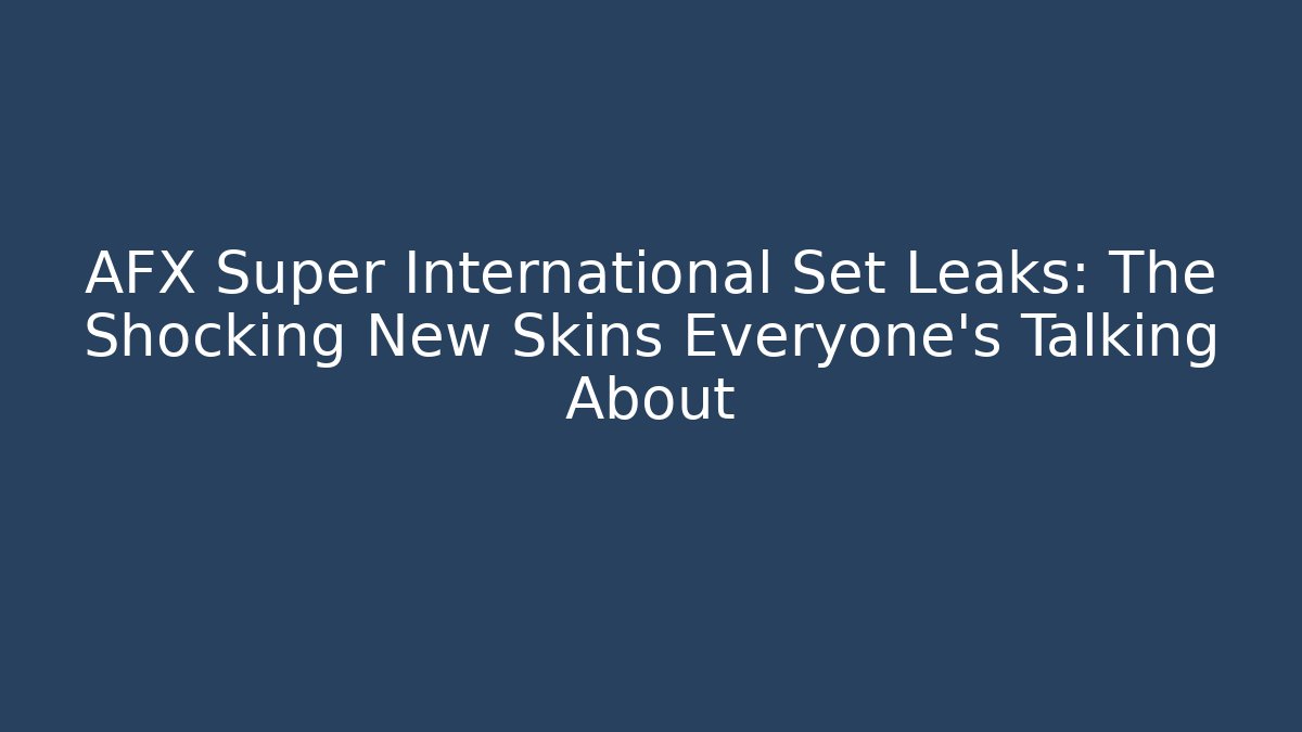 AFX Super International Set Leaks: The Shocking New Skins Everyone’s Talking About