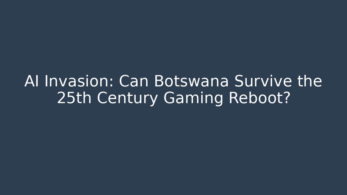 AI Invasion: Can Botswana Survive the 25th Century Gaming Reboot?