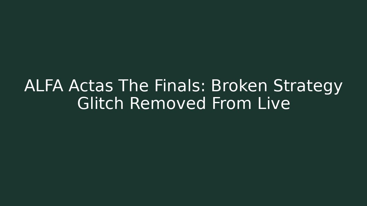 ALFA Actas The Finals: Broken Strategy Glitch Removed From Live - Boomer Naturals