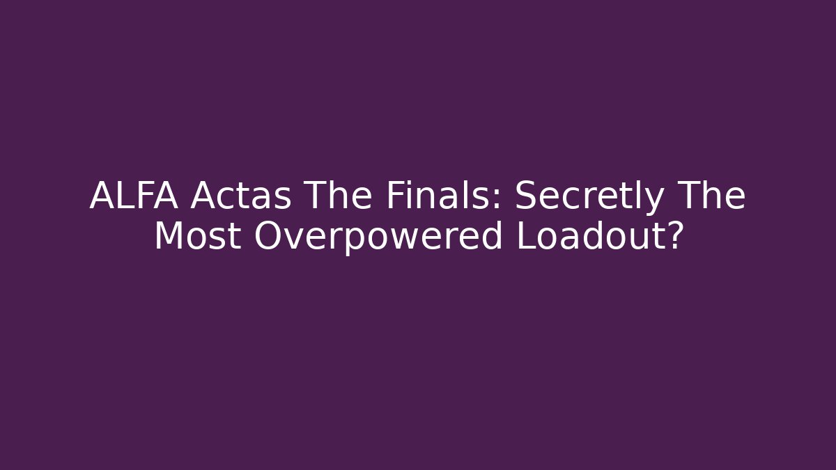 ALFA Actas The Finals: Secretly The Most Overpowered Loadout?