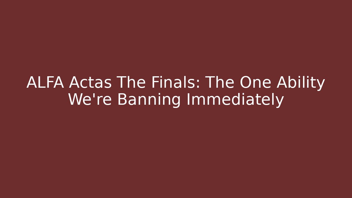 ALFA Actas The Finals: The One Ability We're Banning Immediately