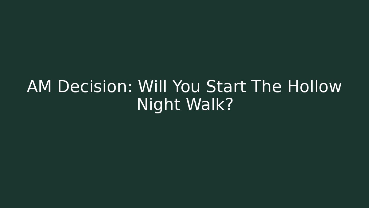 AM Decision: Will You Start The Hollow Night Walk?