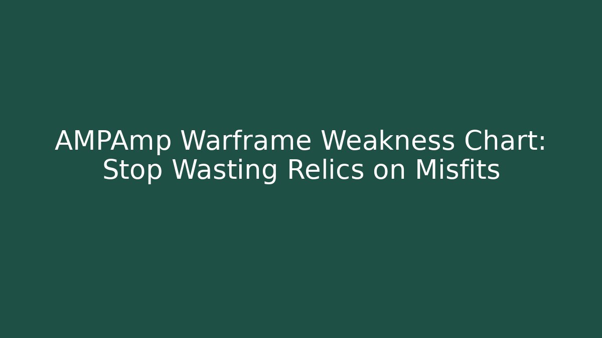 AMPAmp Warframe Weakness Chart: Stop Wasting Relics on Misfits