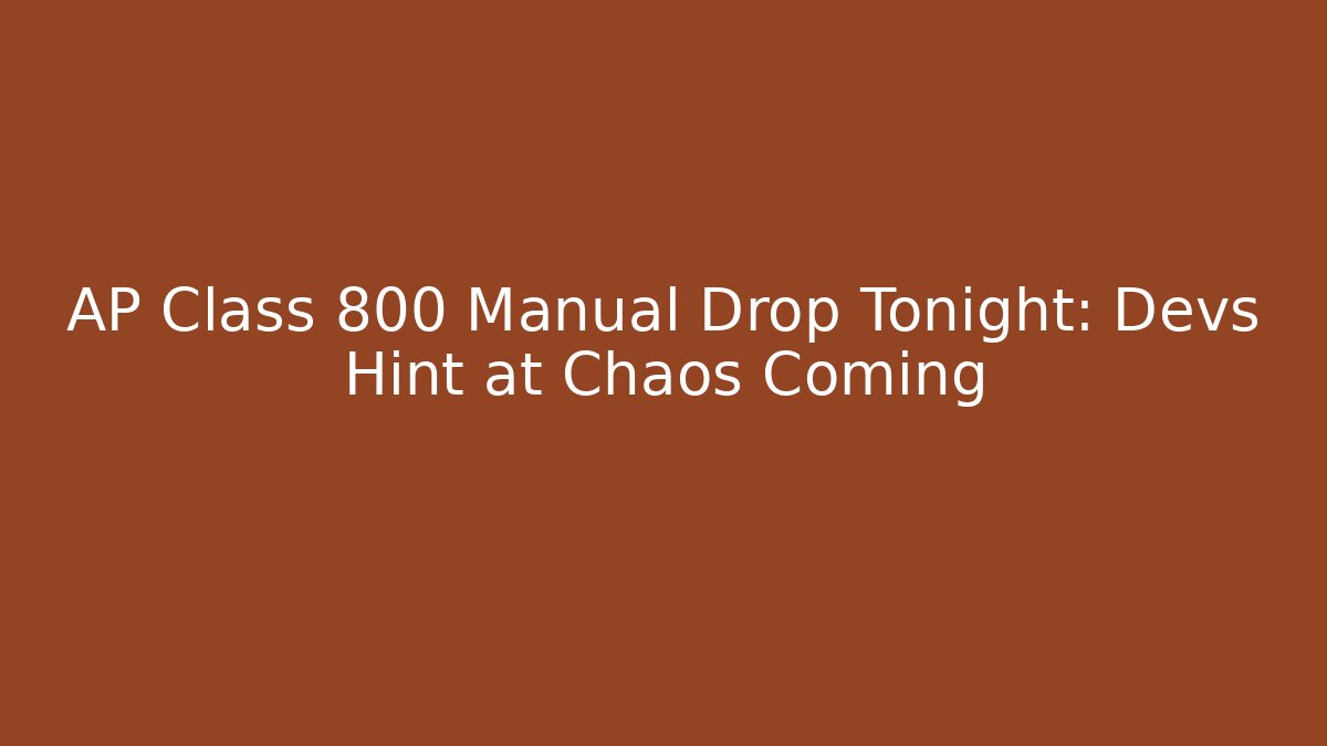 AP Class 800 Manual Drop Tonight: Devs Hint at Chaos Coming
