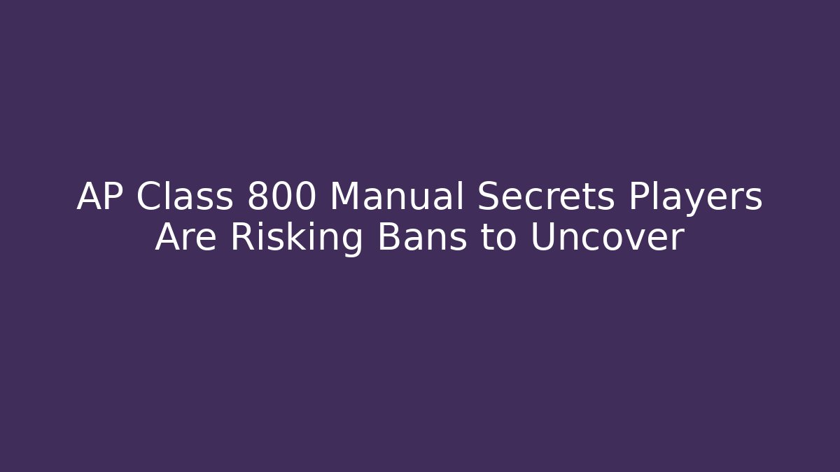AP Class 800 Manual Secrets Players Are Risking Bans to Uncover