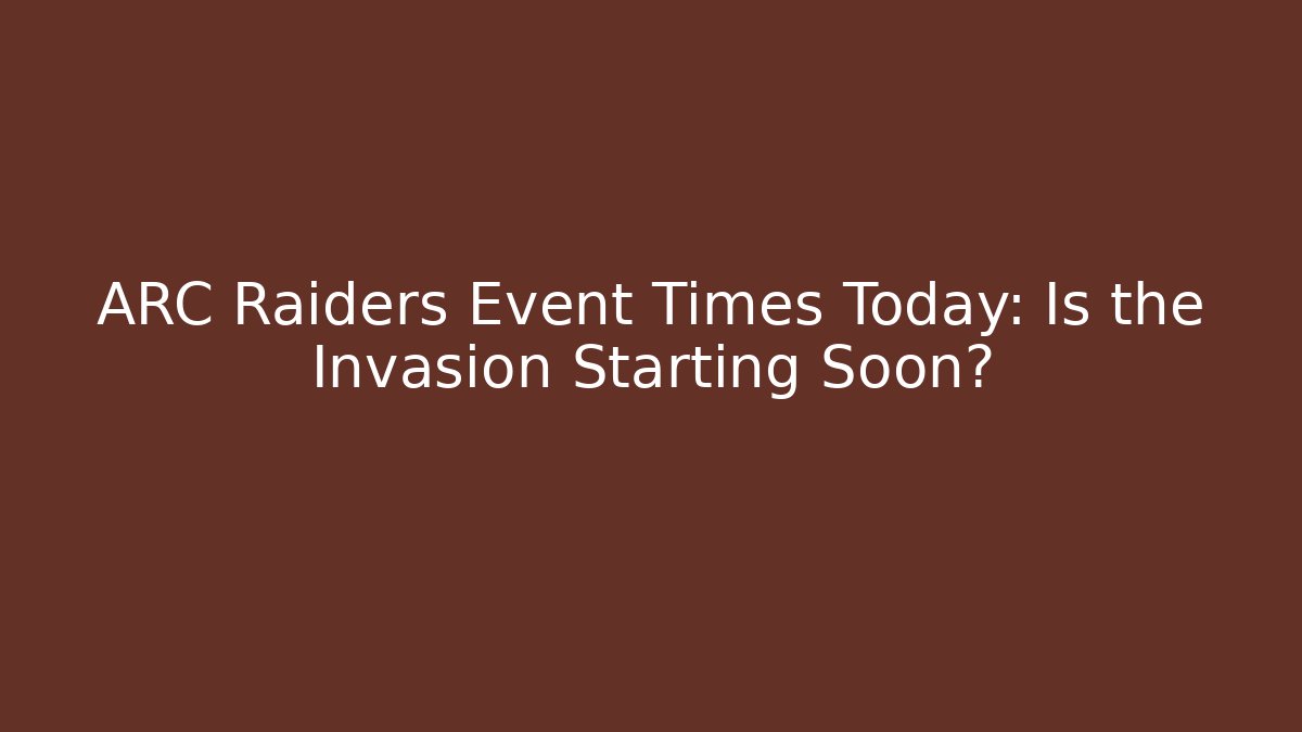 ARC Raiders Event Times Today: Is the Invasion Starting Soon?