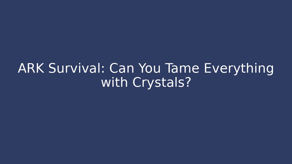 ARK Survival: Can You Tame Everything with Crystals?