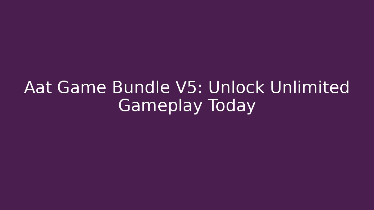 Aat Game Bundle V5: Unlock Unlimited Gameplay Today
