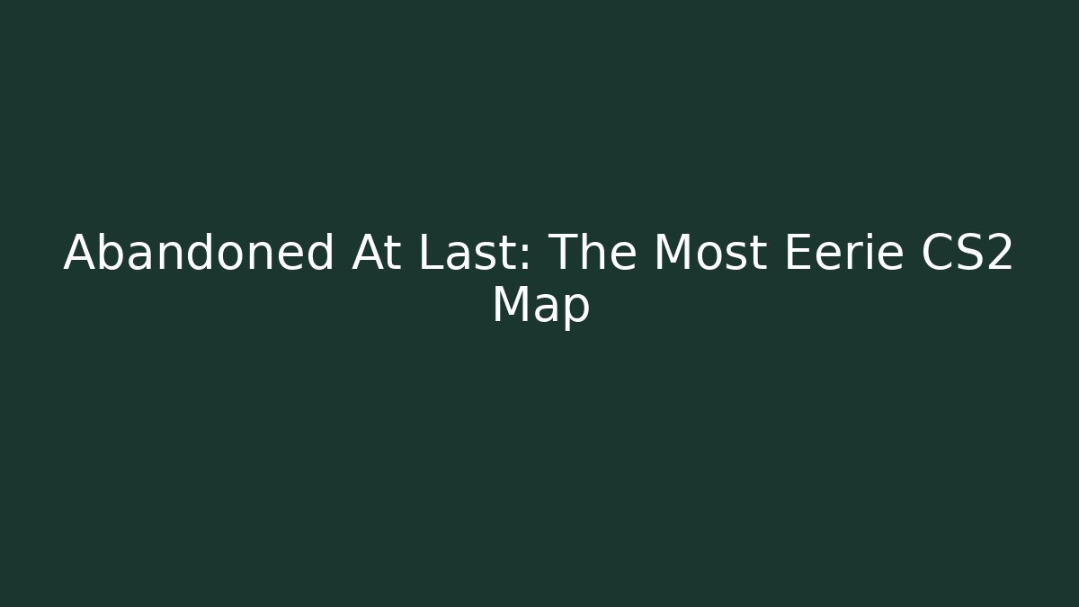 Abandoned At Last: The Most Eerie CS2 Map
