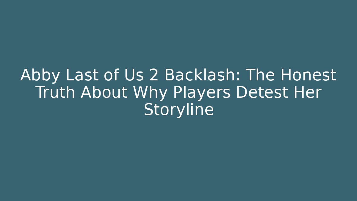 Abby Last of Us 2 Backlash: The Honest Truth About Why Players Detest Her Storyline - Boomer Naturals