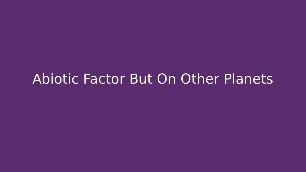 Abiotic Factor But On Other Planets