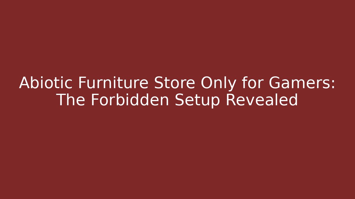 Abiotic Furniture Store Only for Gamers: The Forbidden Setup Revealed