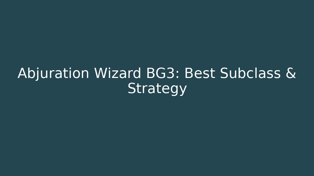 Abjuration Wizard BG3: Best Subclass & Strategy