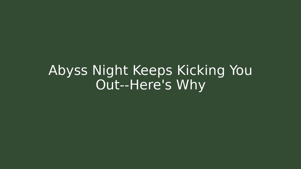 Abyss Night Keeps Kicking You Out—Here’s Why