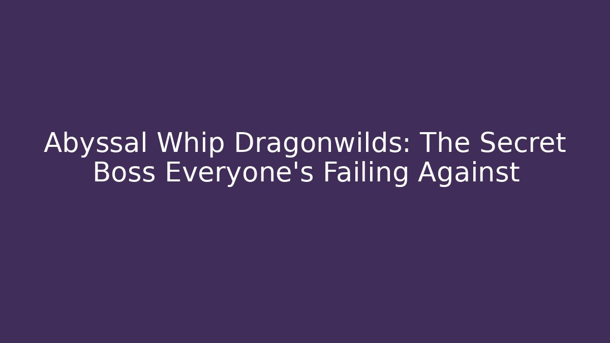 Abyssal Whip Dragonwilds: The Secret Boss Everyone's Failing Against