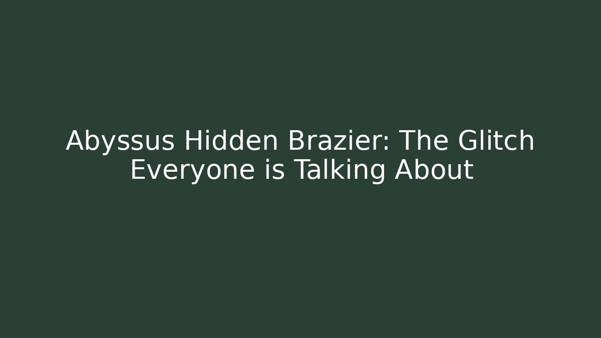 Abyssus Hidden Brazier: The Glitch Everyone is Talking About