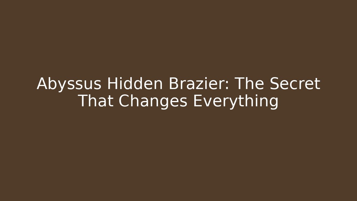 Abyssus Hidden Brazier: The Secret That Changes Everything