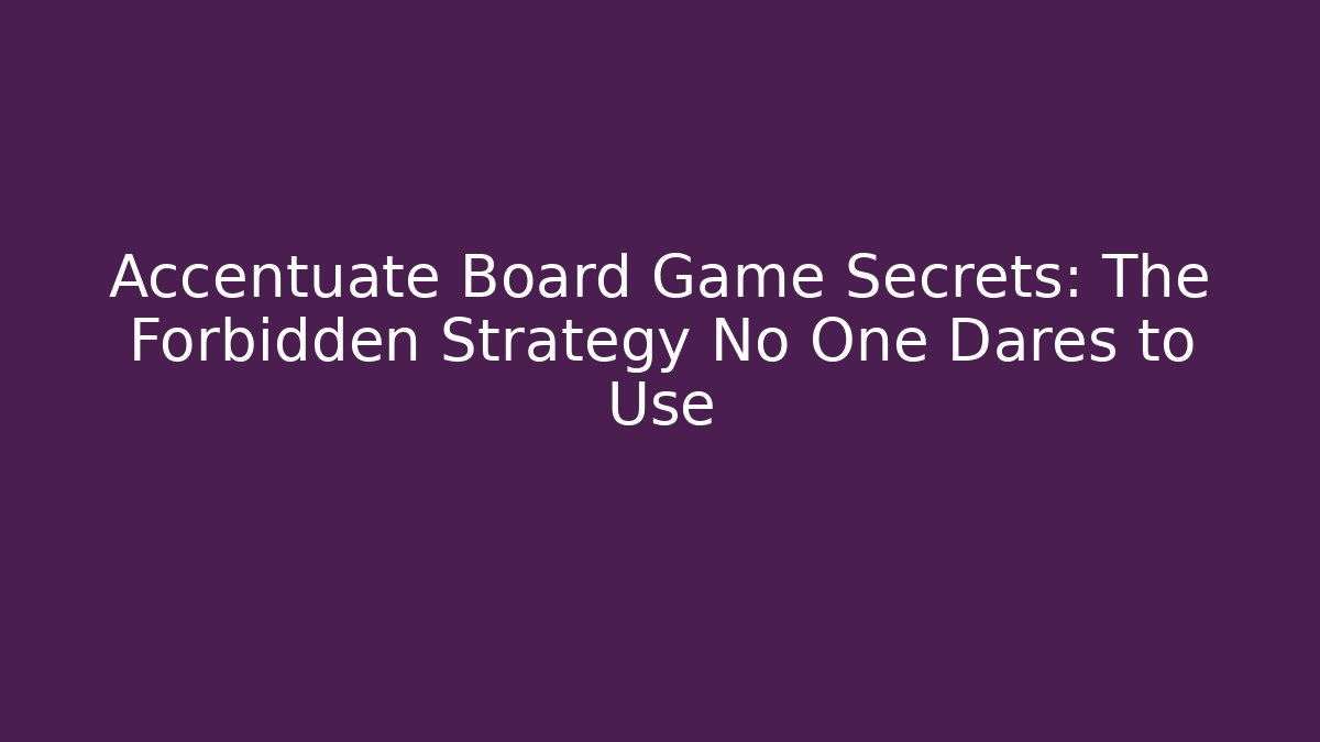 Accentuate Board Game Secrets: The Forbidden Strategy No One Dares to Use