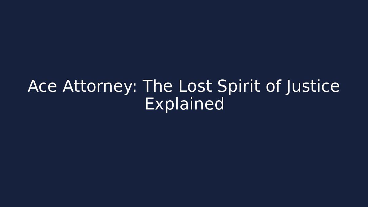 Ace Attorney: The Lost Spirit of Justice Explained