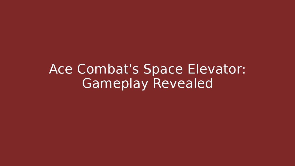 Ace Combat's Space Elevator: Gameplay Revealed - Boomer Naturals