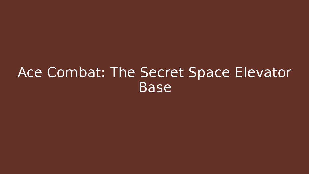 Ace Combat: The Secret Space Elevator Base - Boomer Naturals