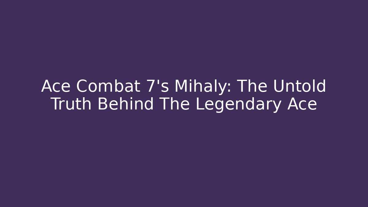 Ace Combat 7's Mihaly: The Untold Truth Behind The Legendary Ace