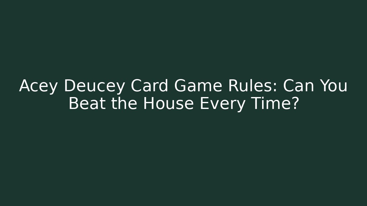 Acey Deucey Card Game Rules: Can You Beat the House Every Time?