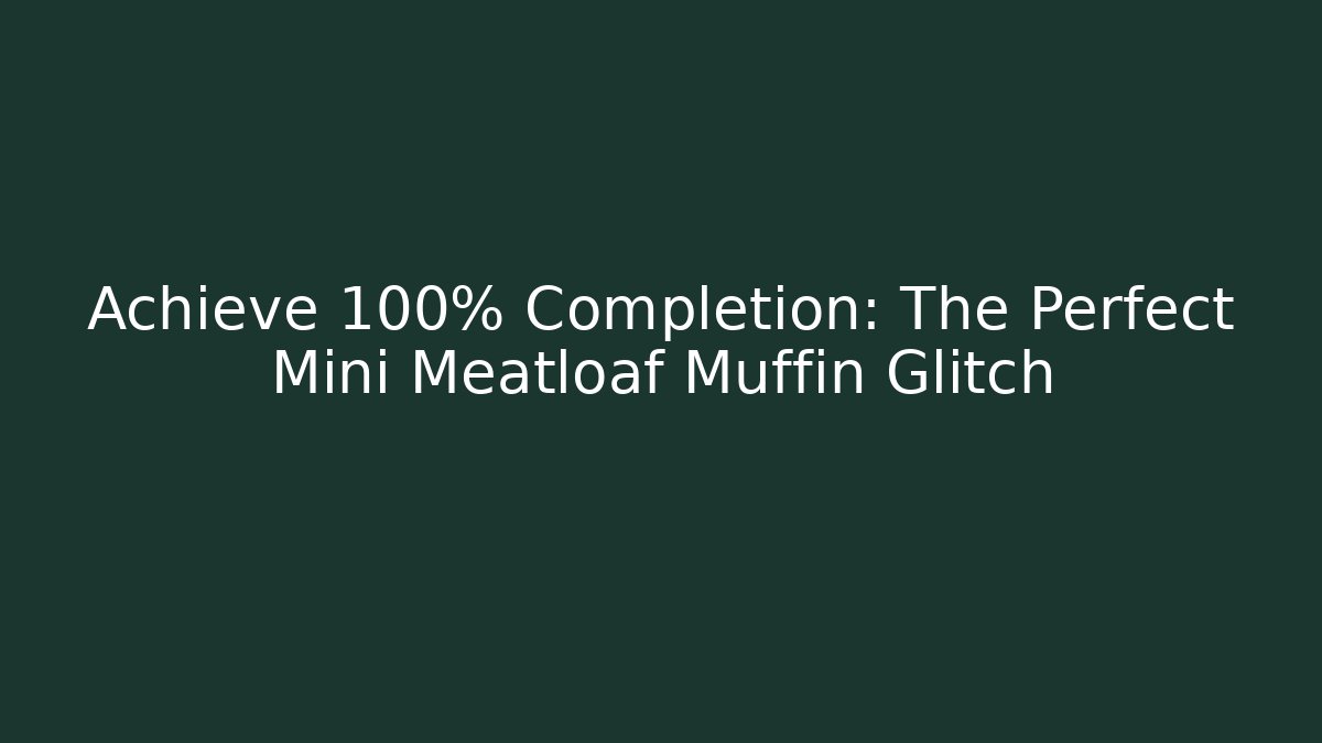 Achieve 100% Completion: The Perfect Mini Meatloaf Muffin Glitch