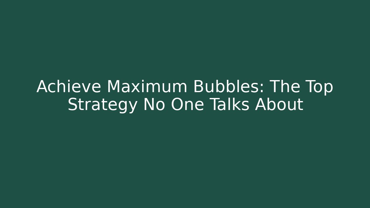 Achieve Maximum Bubbles: The Top Strategy No One Talks About