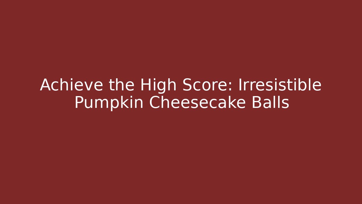 Achieve the High Score: Irresistible Pumpkin Cheesecake Balls