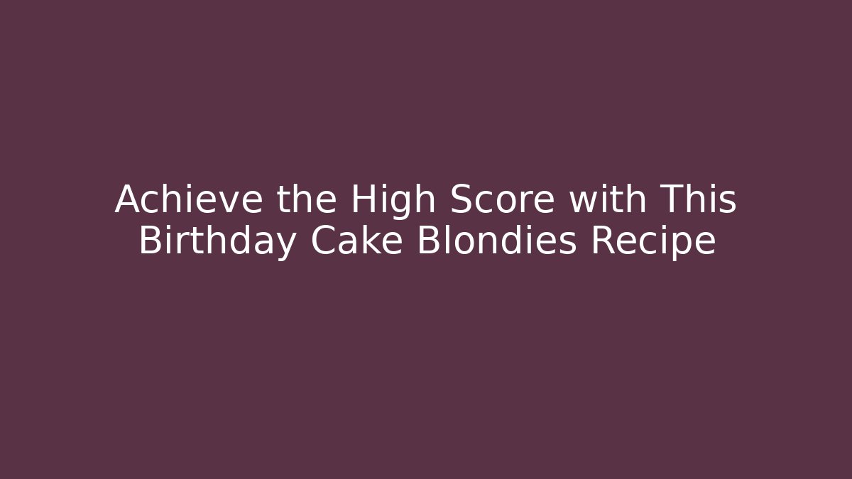 Achieve the High Score with This Birthday Cake Blondies Recipe