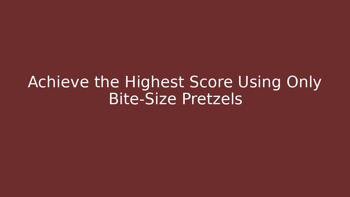 Achieve the Highest Score Using Only Bite-Size Pretzels
