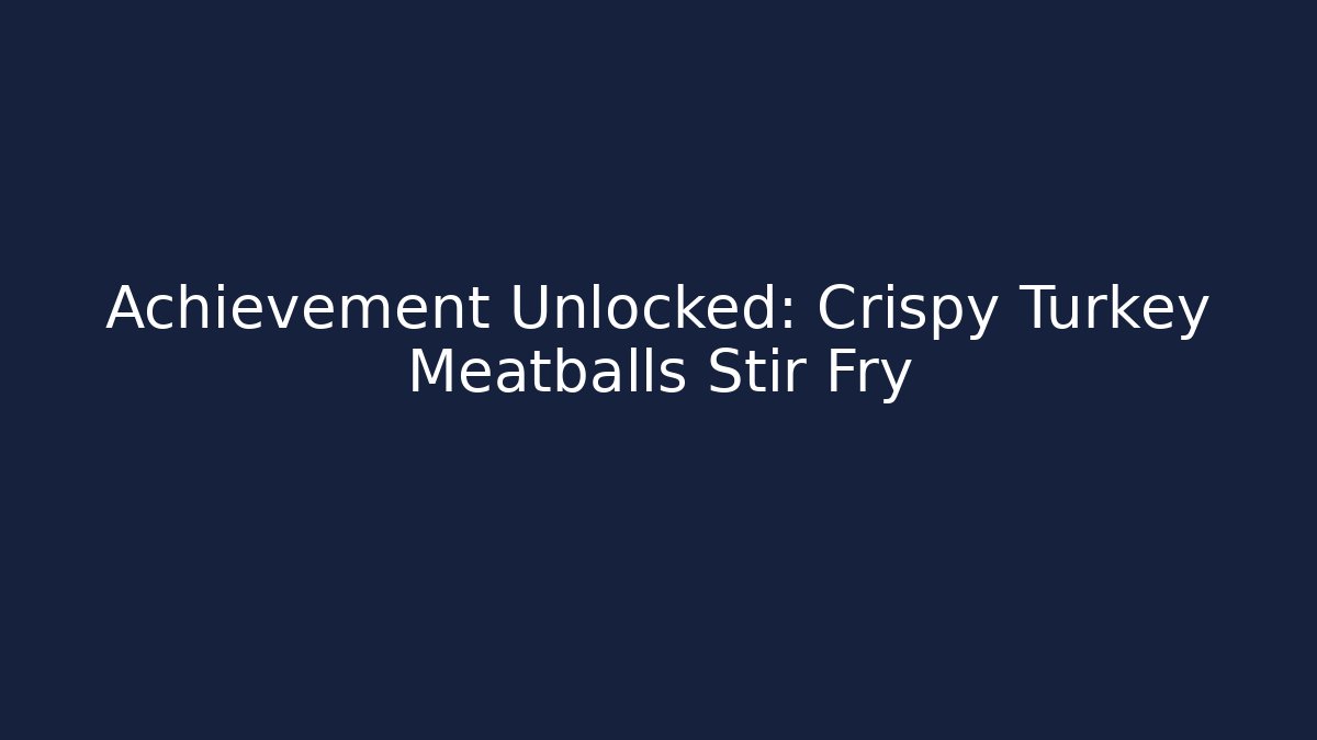 Achievement Unlocked: Crispy Turkey Meatballs Stir Fry