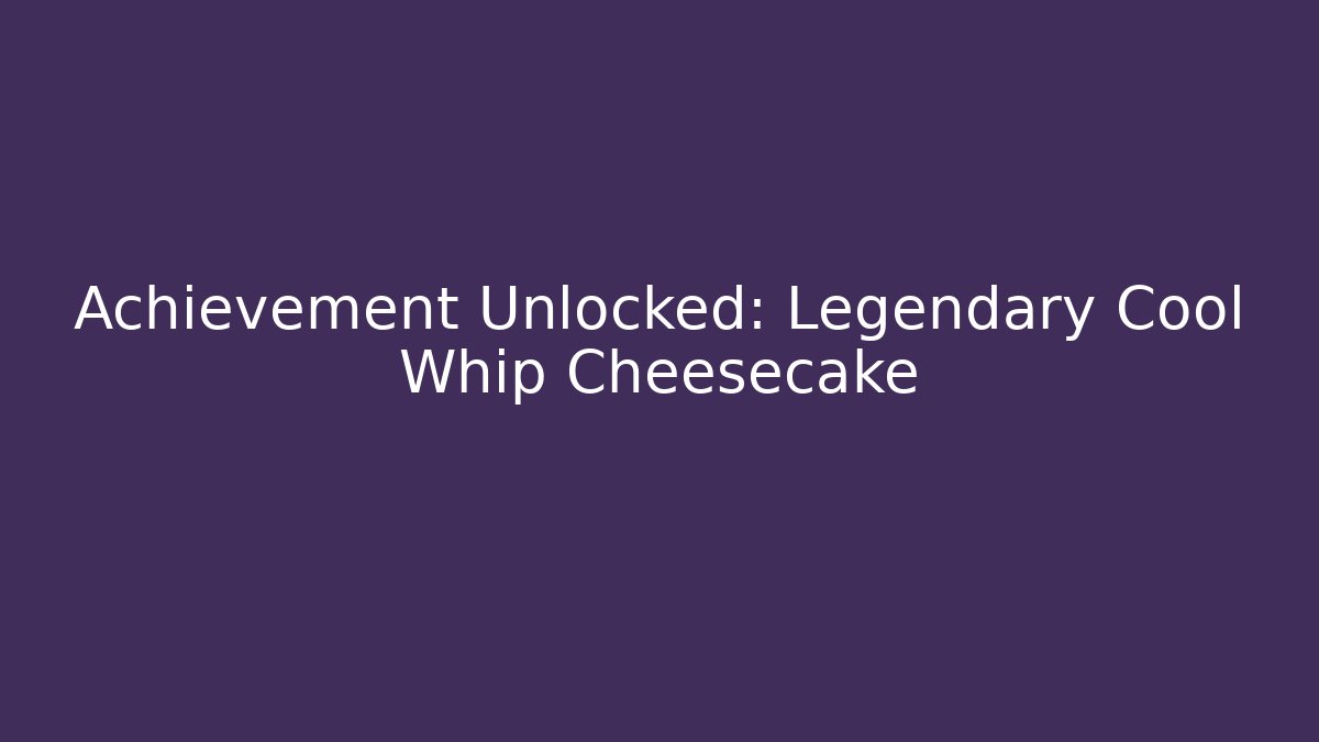 Achievement Unlocked: Legendary Cool Whip Cheesecake