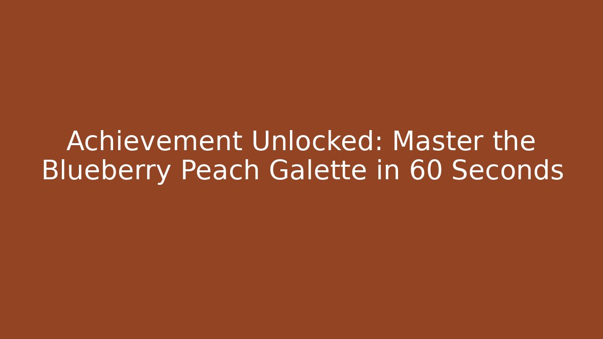 Achievement Unlocked: Master the Blueberry Peach Galette in 60 Seconds