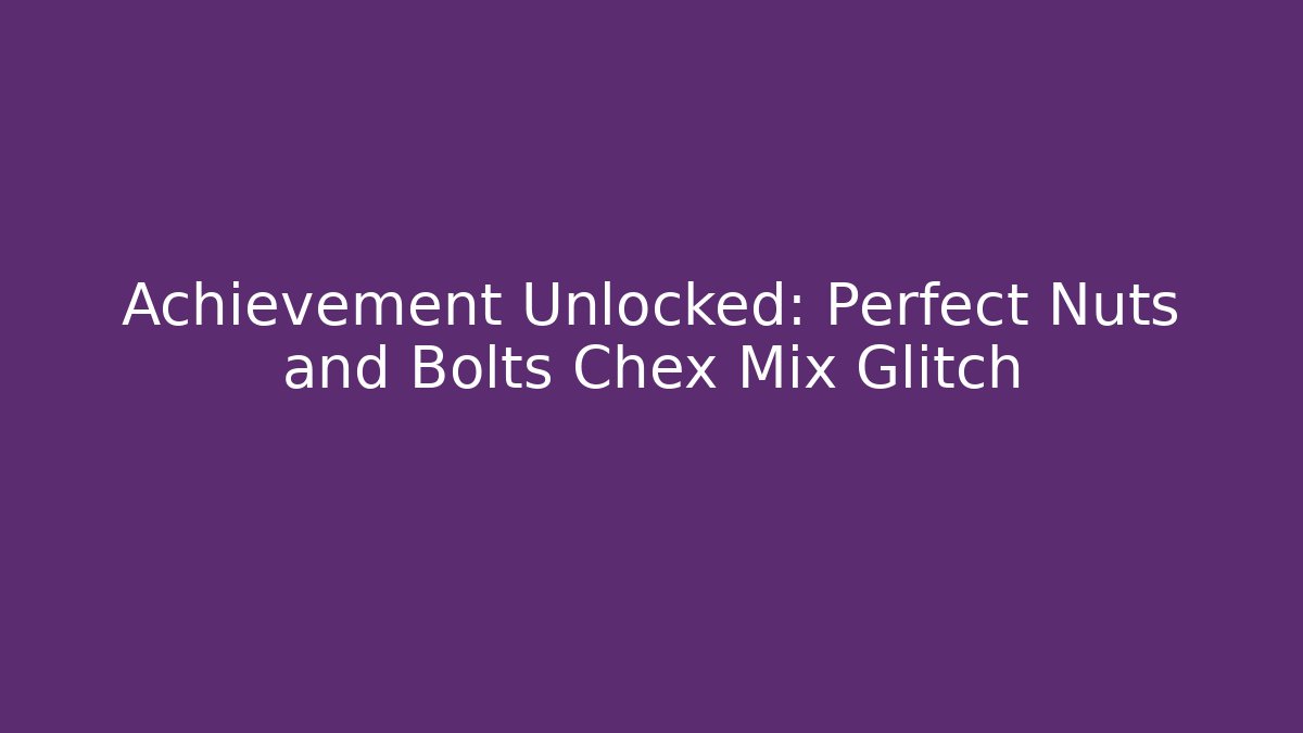 Achievement Unlocked: Perfect Nuts and Bolts Chex Mix Glitch