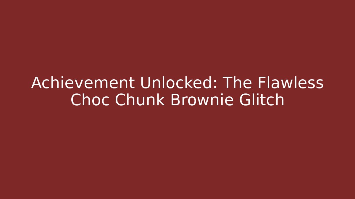 Achievement Unlocked: The Flawless Choc Chunk Brownie Glitch