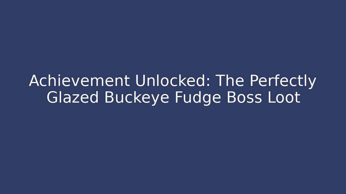 Achievement Unlocked: The Perfectly Glazed Buckeye Fudge Boss Loot