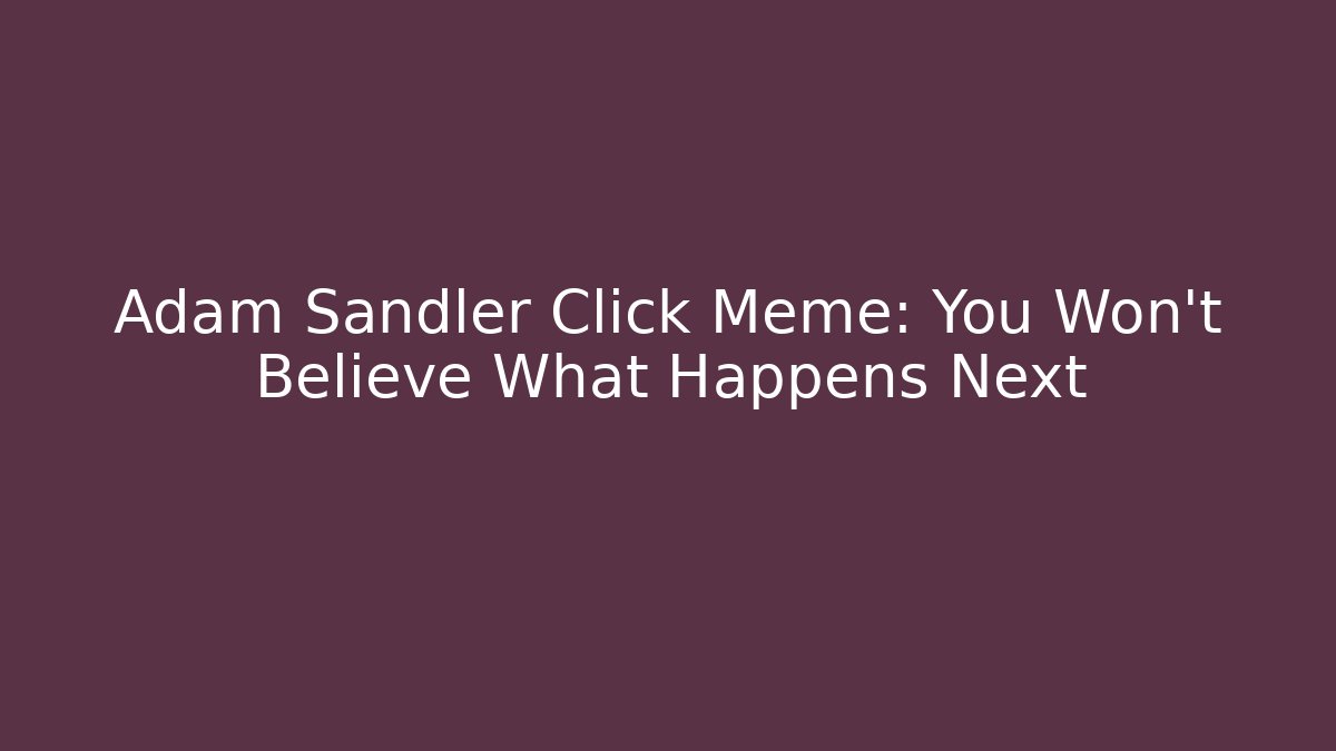 Adam Sandler Click Meme: You Won't Believe What Happens Next